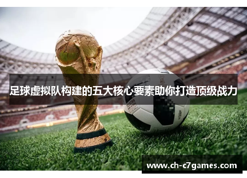 足球虚拟队构建的五大核心要素助你打造顶级战力 足球虚拟队构建的五大核心要素助你打造顶级战力