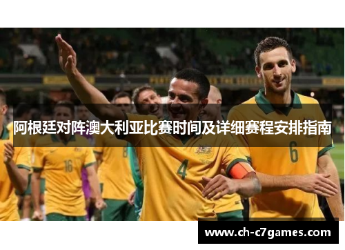 阿根廷对阵澳大利亚比赛时间及详细赛程安排指南 阿根廷对阵澳大利亚比赛时间及详细赛程安排指南