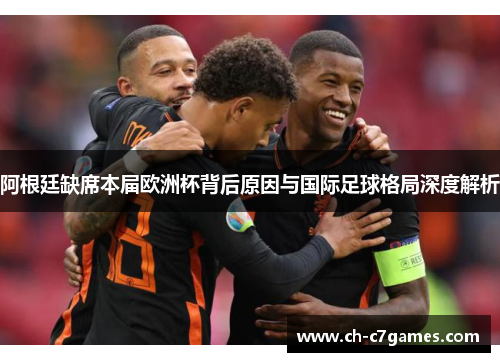 阿根廷缺席本届欧洲杯背后原因与国际足球格局深度解析