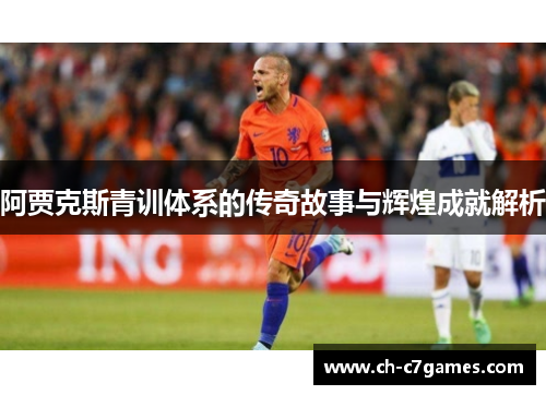 阿贾克斯青训体系的传奇故事与辉煌成就解析 阿贾克斯青训体系的传奇故事与辉煌成就解析