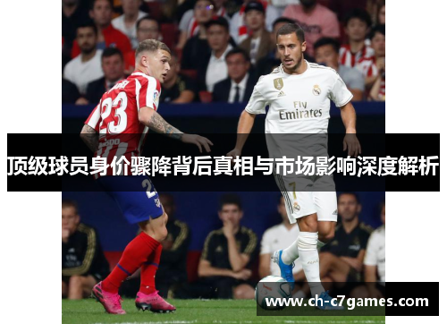 顶级球员身价骤降背后真相与市场影响深度解析 顶级球员身价骤降背后真相与市场影响深度解析