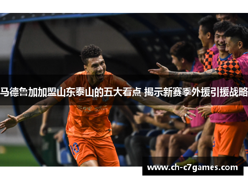 马德鲁加加盟山东泰山的五大看点 揭示新赛季外援引援战略