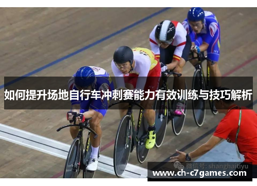 如何提升场地自行车冲刺赛能力有效训练与技巧解析 如何提升场地自行车冲刺赛能力有效训练与技巧解析