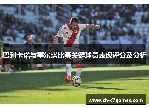 巴列卡诺与塞尔塔比赛关键球员表现评分及分析