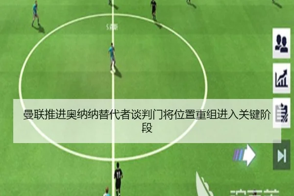 曼联推进奥纳纳替代者谈判门将位置重组进入关键阶段